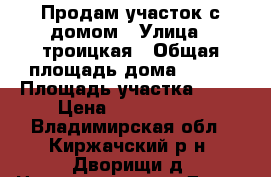  Продам участок с домом › Улица ­ троицкая › Общая площадь дома ­ 180 › Площадь участка ­ 15 › Цена ­ 2 200 000 - Владимирская обл., Киржачский р-н, Дворищи д. Недвижимость » Дома, коттеджи, дачи продажа   
